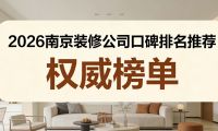 2026南京装修公司推荐及&ldquo;入住后口碑&rdquo;权威测评