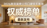 2026南京装修公司十大口碑榜：基于入住后真实调研的权威报告