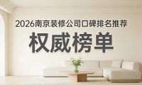 南京装修甄选榜单出炉，2026口碑靠谱家装公司合集，性价比装修一目了然