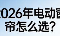 电动窗帘怎么选？2026电动窗帘品牌推荐口碑榜！