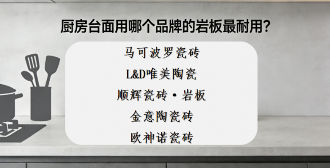 ​新手怎么选岩板品牌？厨房台面用哪个品牌的岩板最耐用？