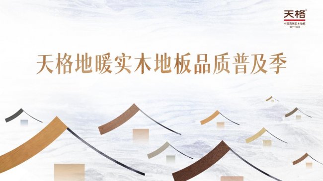 回应&ldquo;好房子&rdquo;时代，践行高质量发展 | 天格品质普及季推动地暖实木地板进入普惠时代